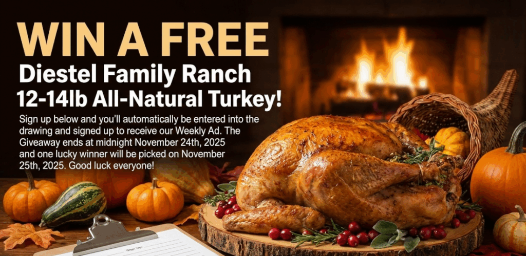 Want to win a FREE Diestel Family Ranch 12-14lb All-Natural Turkey? Sign up below and you'll automatically be entered into the drawing and signed up to receive our Weekly Ad. The Giveaway ends at midnight November 24th, 2025 and one lucky winner will be picked on November 25th, 2025. Good luck everyone!